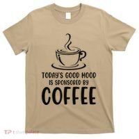 TodayS Good Mood Is Sponsored By Coffee Funny Coffee Lovers T-Shirt thumb 0