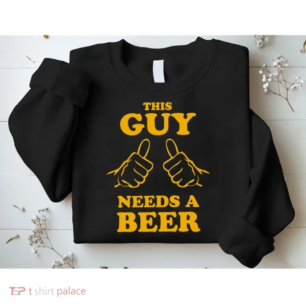 This Guy Needs A Beer Sweatshirt