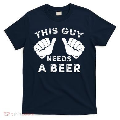 This Guy Needs A Beer Funny Drinking Gift T-Shirt