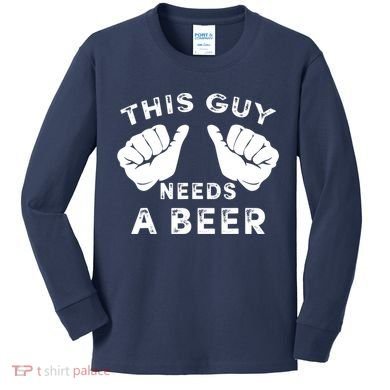 This Guy Needs A Beer Funny Drinking Gift Kids Long Sleeve Shirt
