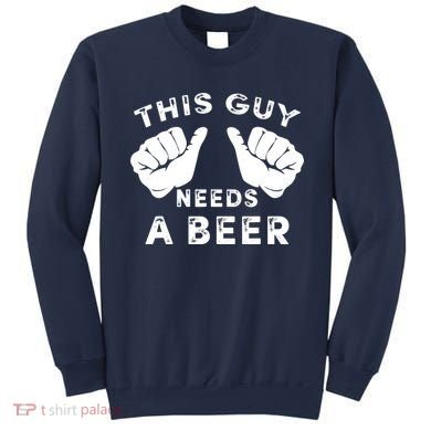 This Guy Needs A Beer - Funnys Drinking Gift Tee Sweatshirt