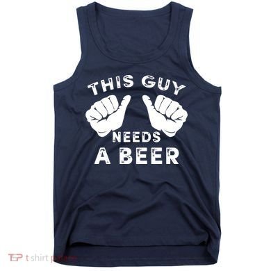 This Guy Needs A Beer - Funnys Drinking Gift Tee Tank Top