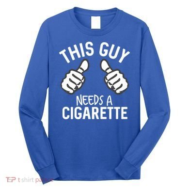 This Guy Needs A Cigarette Funny Smoking Cigarettes Cute Gift Long Sleeve Shirt