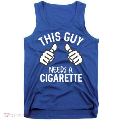 This Guy Needs A Cigarette Funny Smoking Cigarettes Cute Gift Tank Top