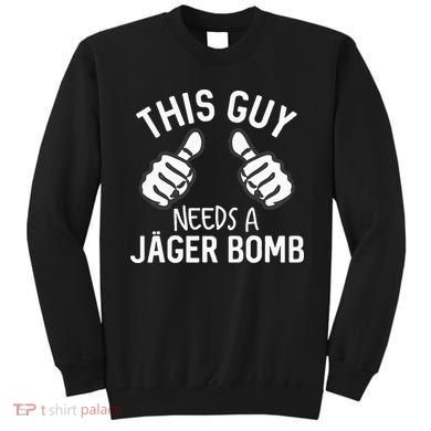 This Guy Needs A Jager Bomb Funny Alcohol Spirits Sweatshirt