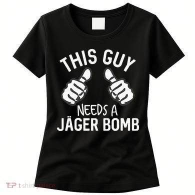 This Guy Needs A Jager Bomb Funny Alcohol Spirits Women's T-Shirt