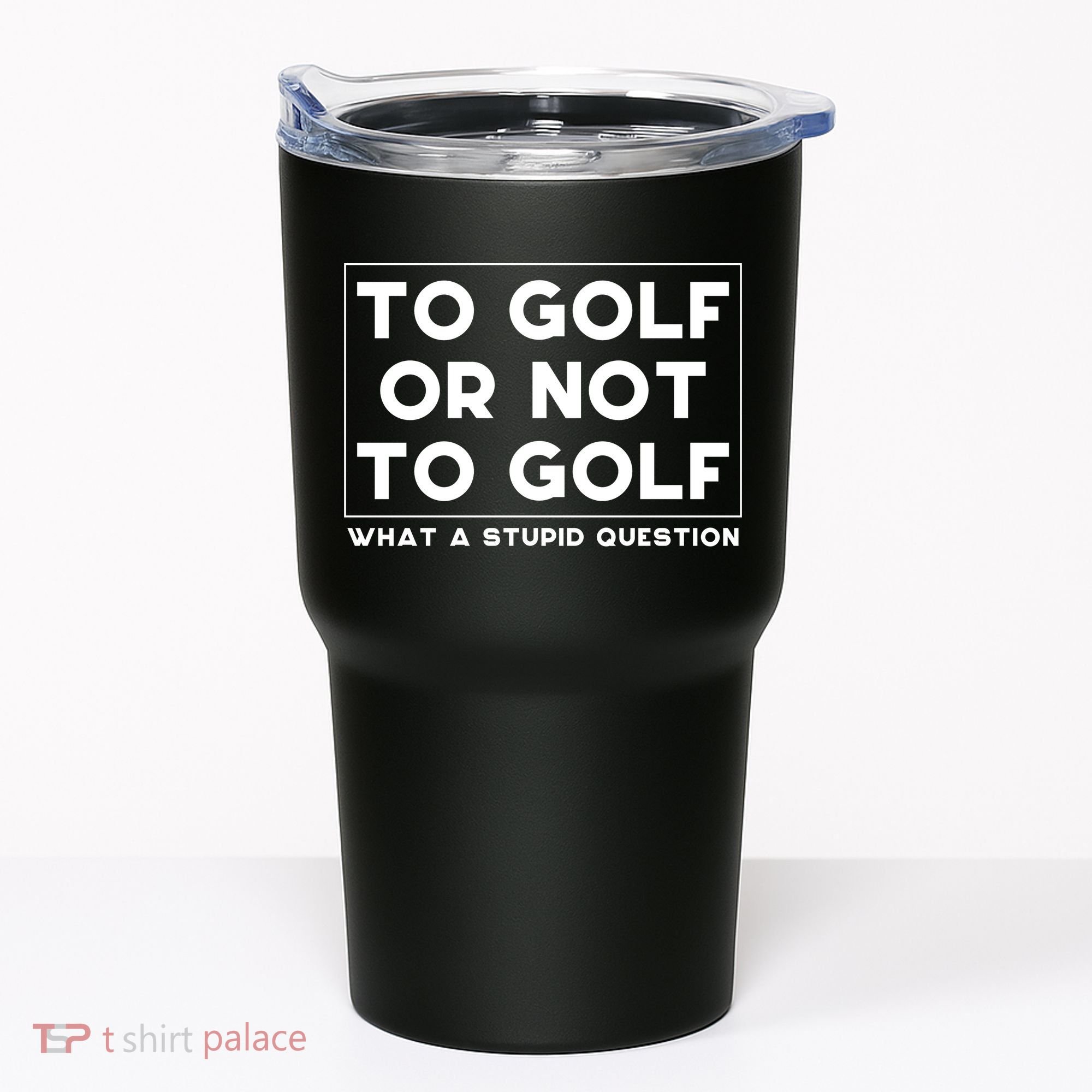 ⛳ To Golf Or Not To Golf What A Stupid Question Tumbler