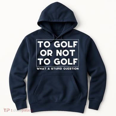 ⛳ To Golf Or Not To Golf What A Stupid Question Hoodie