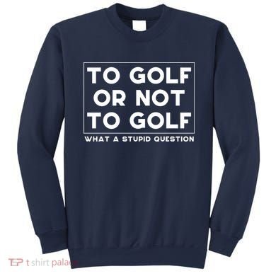 ⛳ To Golf Or Not To Golf What A Stupid Question Sweatshirt
