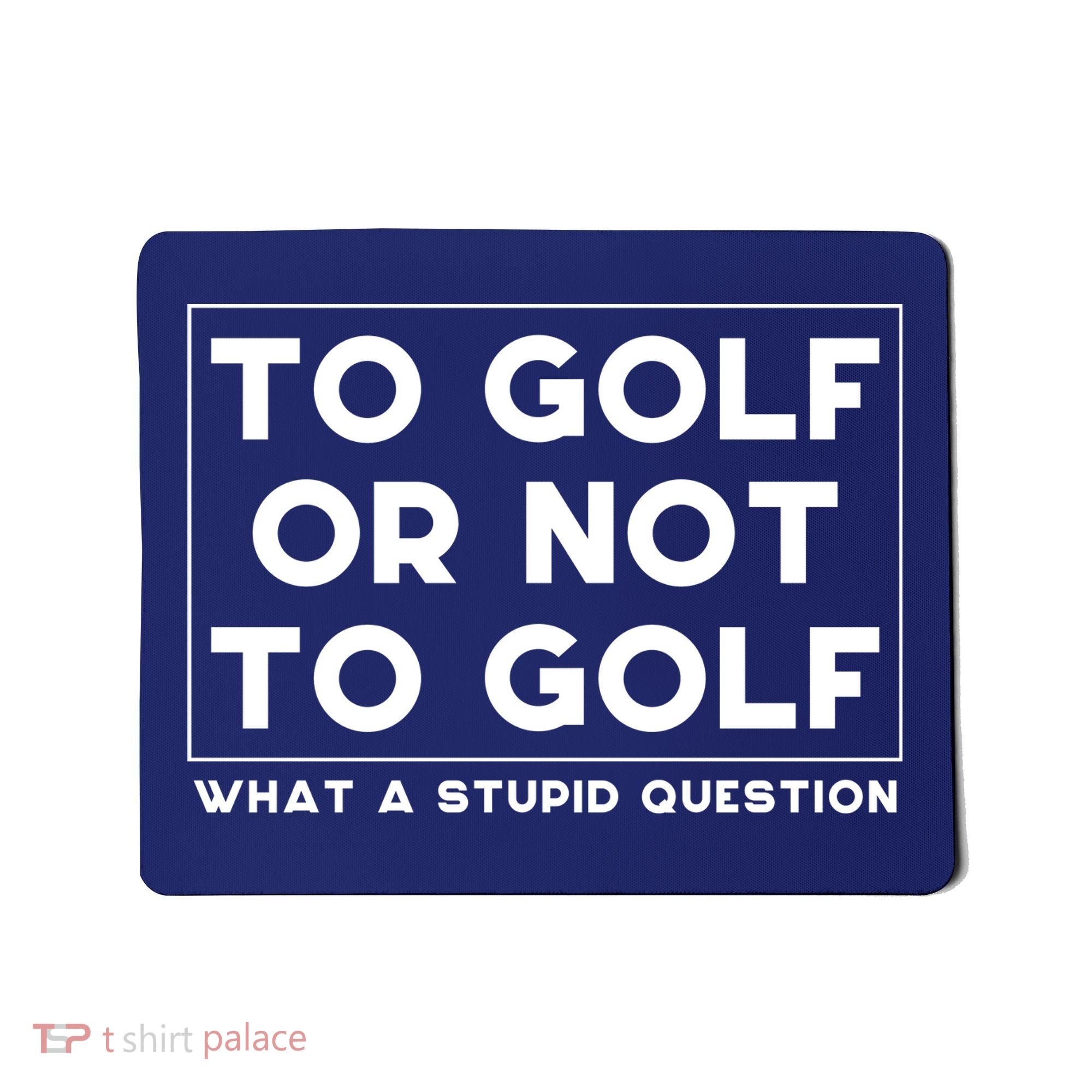 ⛳ To Golf Or Not To Golf What A Stupid Question Mousepad
