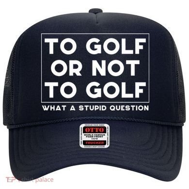 ⛳ To Golf Or Not To Golf What A Stupid Question Hat