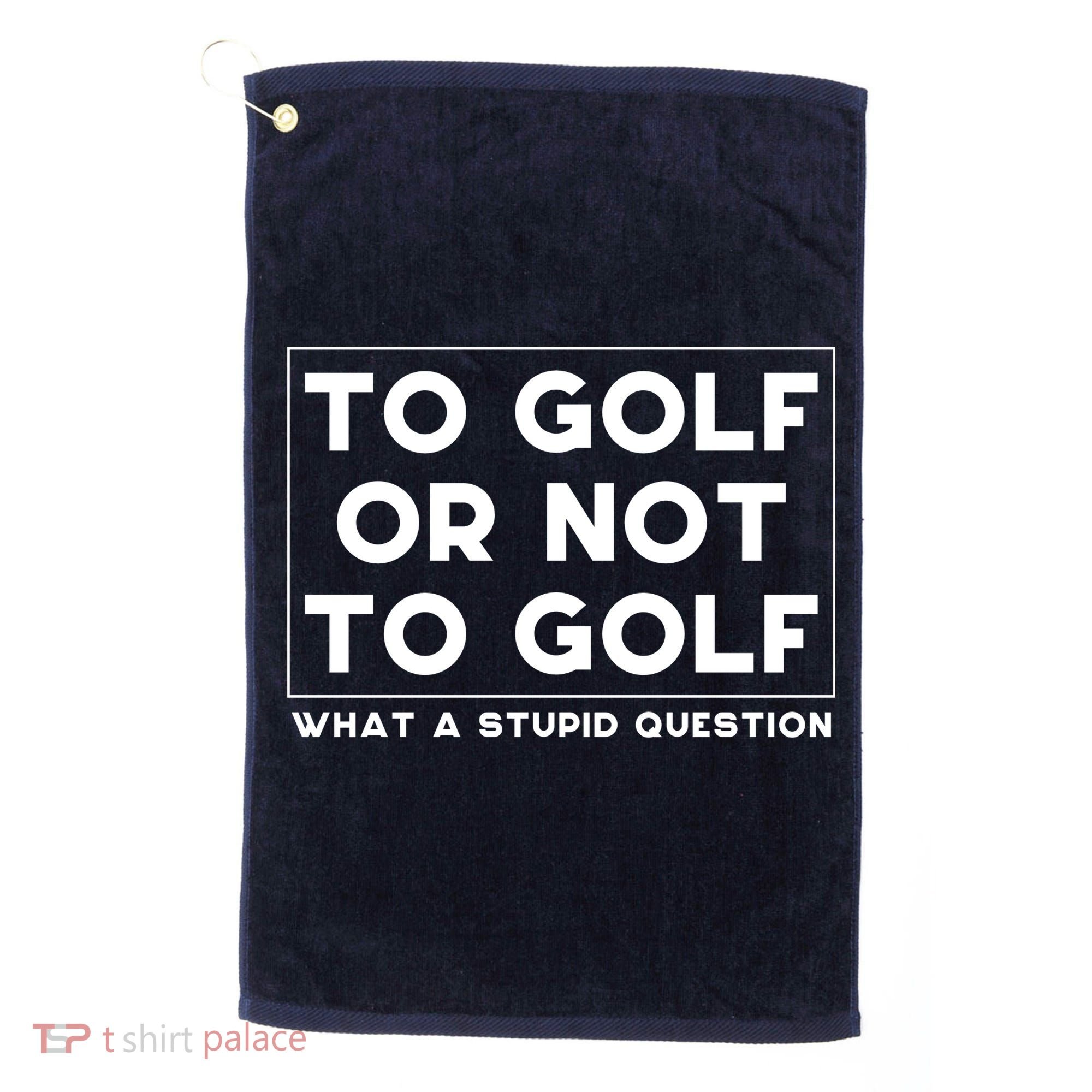 ⛳ To Golf Or Not To Golf What A Stupid Question Golf Towel