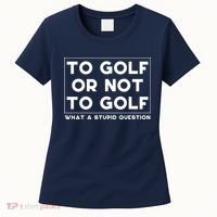 ⛳ To Golf Or Not To Golf What A Stupid Question Women's T-Shirt thumb 0