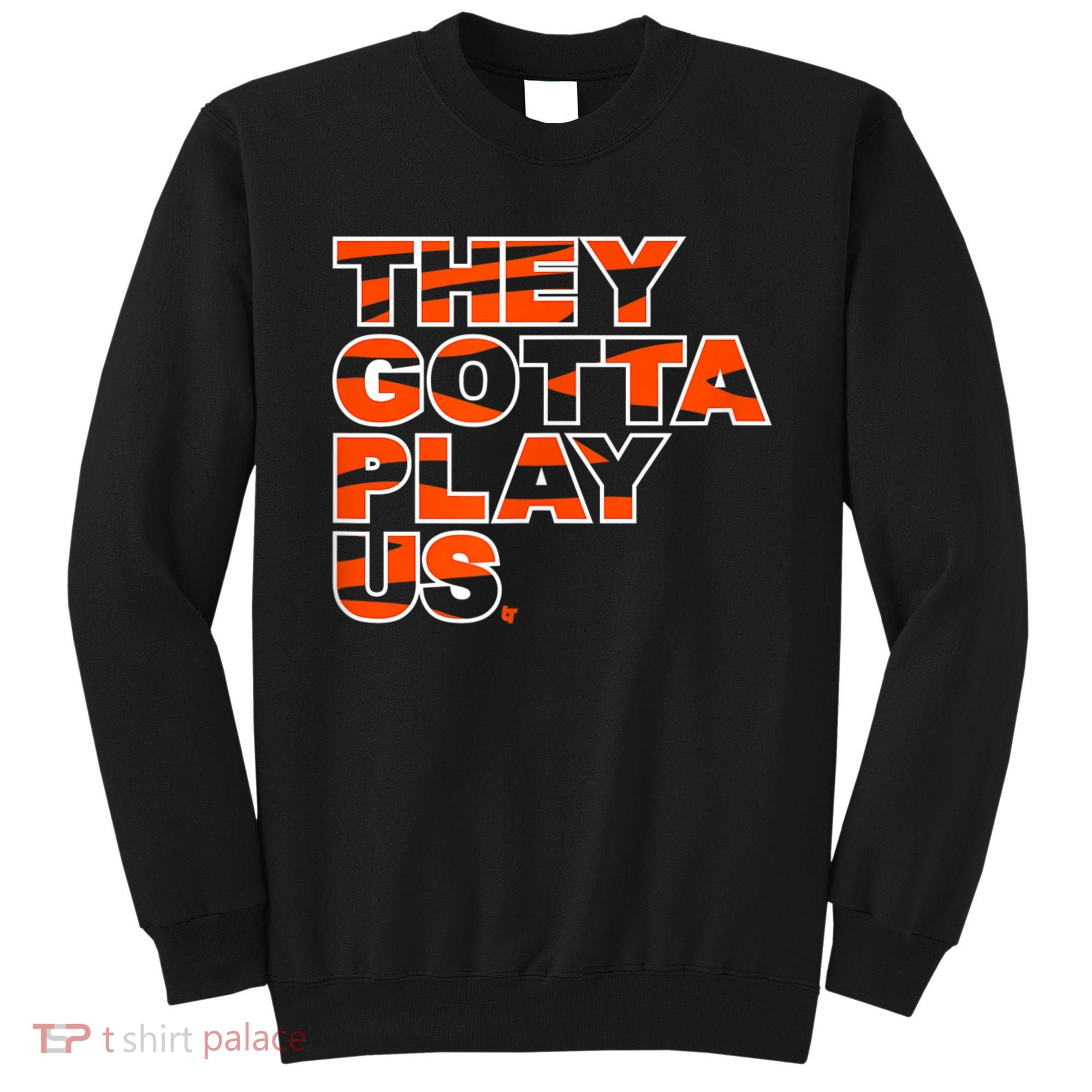 They Gotta Play Us Cincinnati Football Sweatshirt