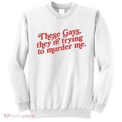 These Gays Trying To Murder Me Sweatshirt
