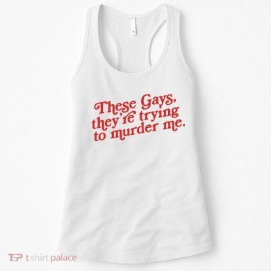 These Gays Trying To Murder Me Women's Tank Top