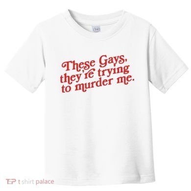 These Gays Trying To Murder Me Toddler T-Shirt