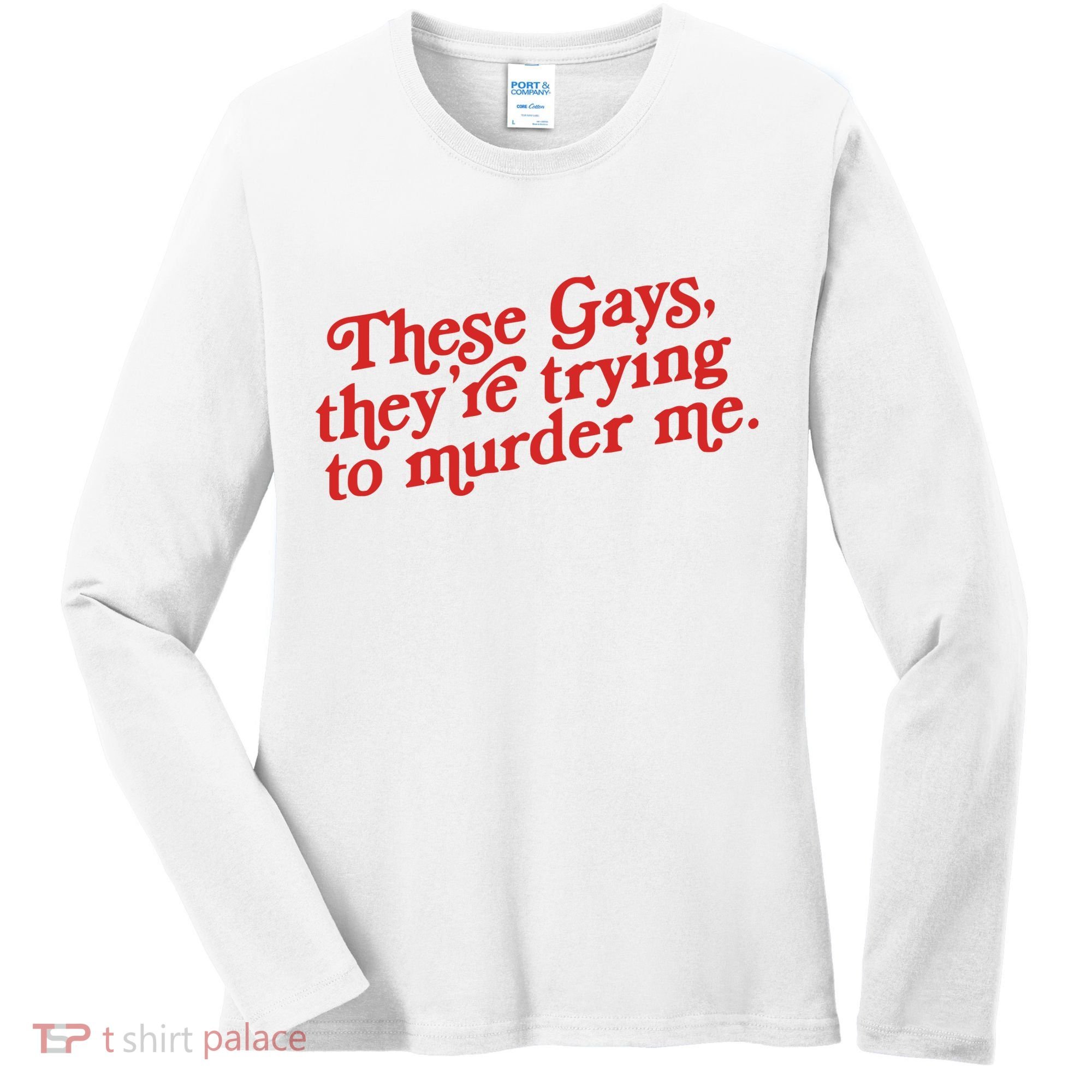 These Gays Trying To Murder Me Women's Long Sleeve Shirt