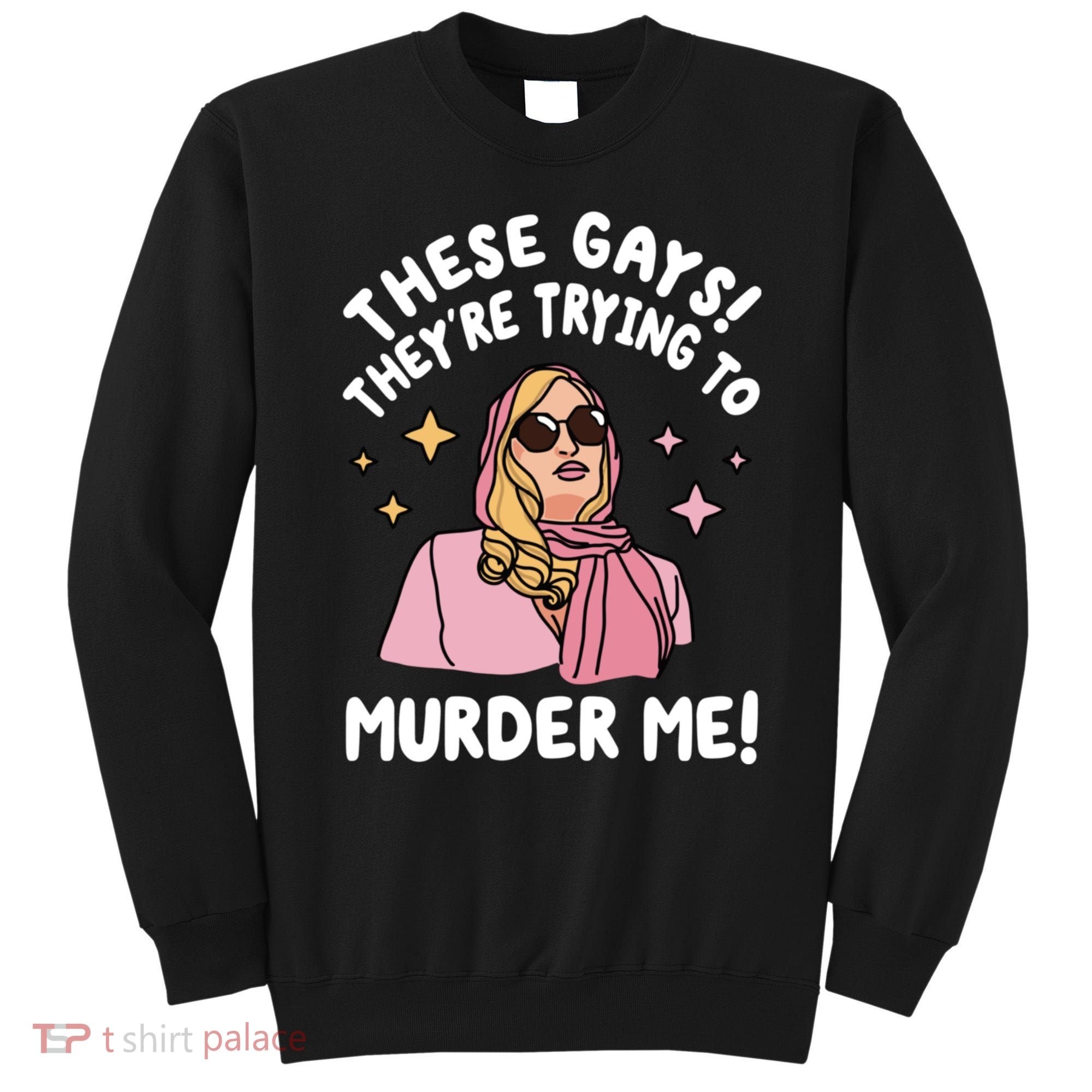 These Gays! Theyre Trying To Murder Me! Funny Quote Sweatshirt