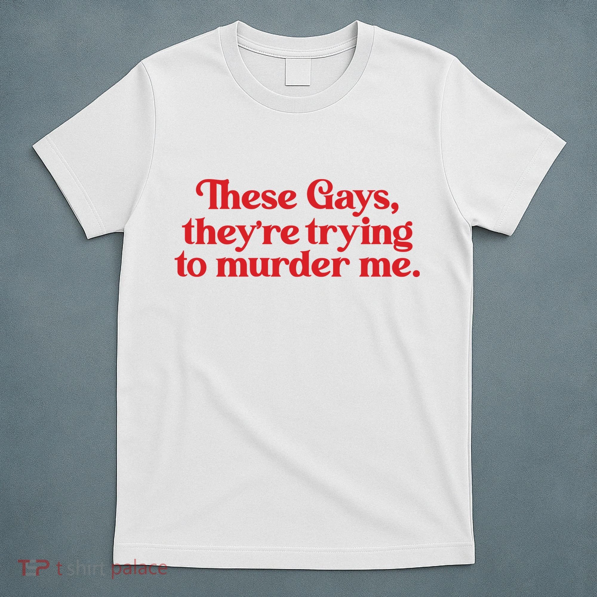 These Gays TheyRe Trying To Murder Me T-Shirt