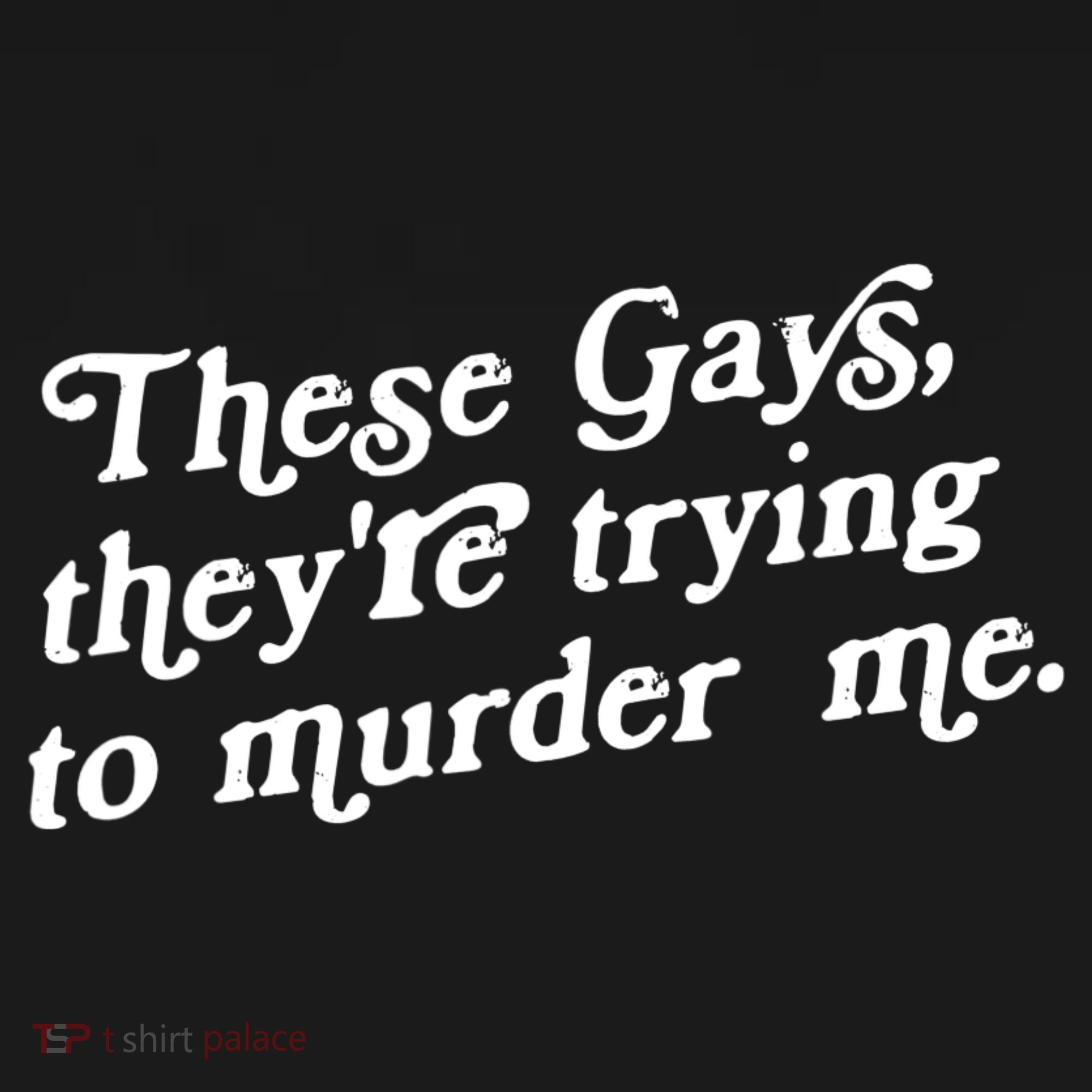 These Gays They're Trying To Murder Me T-Shirt