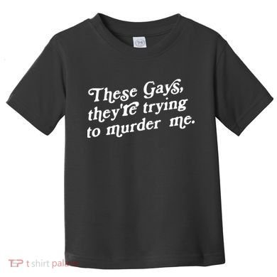 These Gays They're Trying To Murder Me Toddler T-Shirt