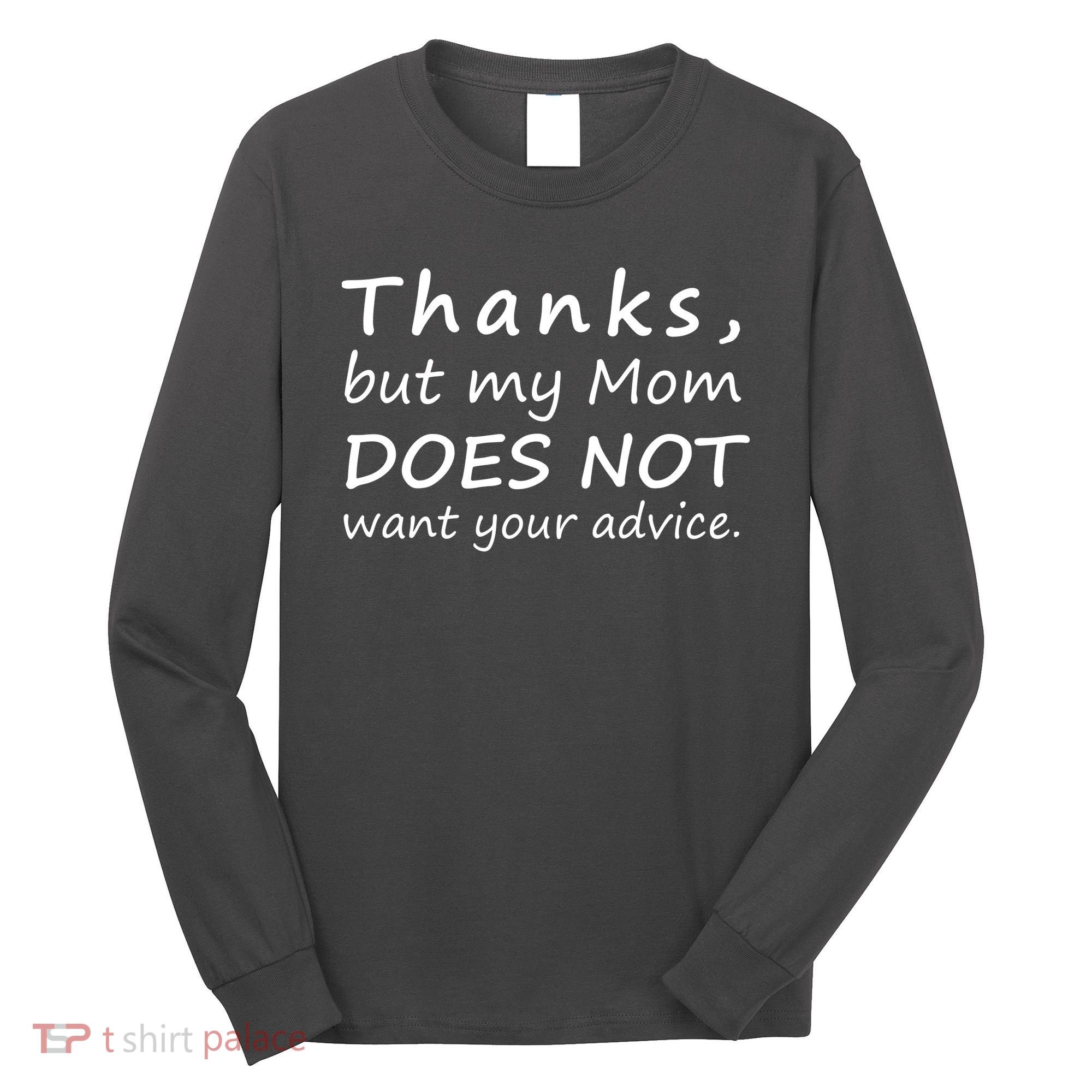 Thanks But My Mom Does Not Want Your Advice Long Sleeve Shirt