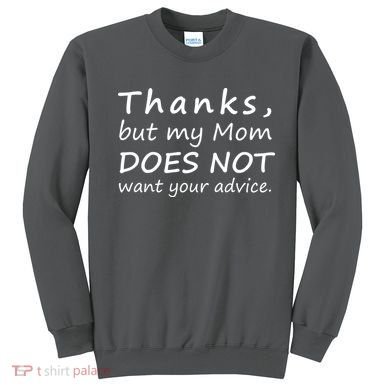 Thanks But My Mom Does Not Want Your Advice Sweatshirt