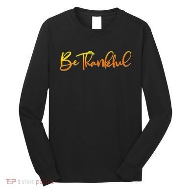 Thanksgiving Be Thankful  Long Sleeve Shirt