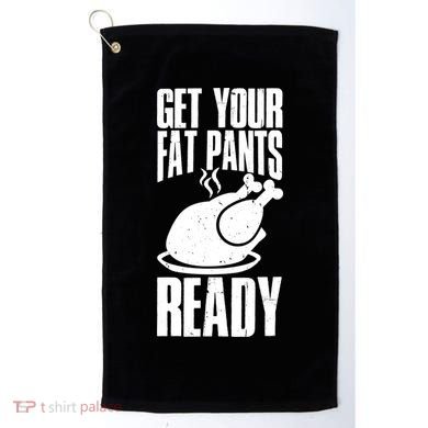 Thanksgiving Get Your Fat Pant Ready Golf Towel