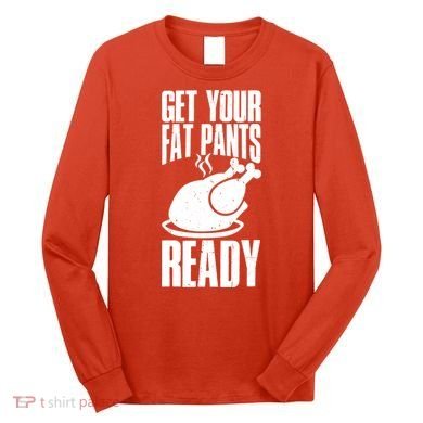 Thanksgiving Get Your Fat Pant Ready Long Sleeve Shirt
