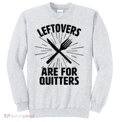 Thanksgiving Leftovers Are For Quitters Sweatshirt