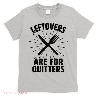 Thanksgiving Leftovers Are For Quitters T-Shirt