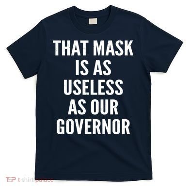 That Mask Is As Useless As Our Governor T-Shirt