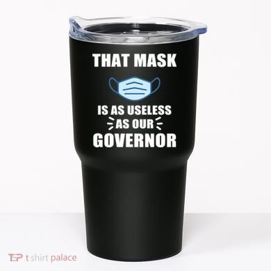 That Mask Is As Useless As Your Governor Tumbler