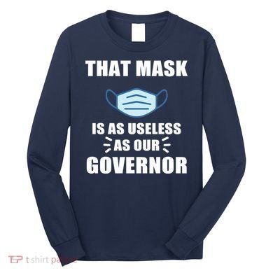 That Mask Is As Useless As Your Governor Long Sleeve Shirt