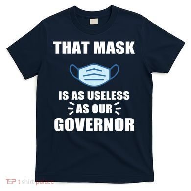 That Mask Is As Useless As Your Governor T-Shirt