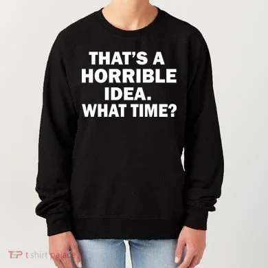 That's A Horrible Idea What Time Women's Sweatshirt
