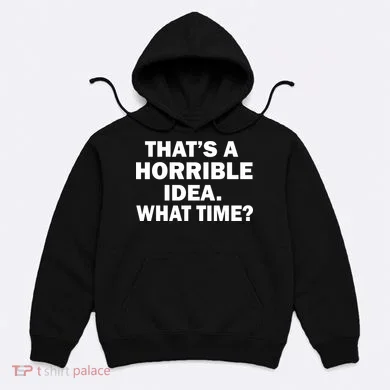 That's A Horrible Idea What Time Hoodie