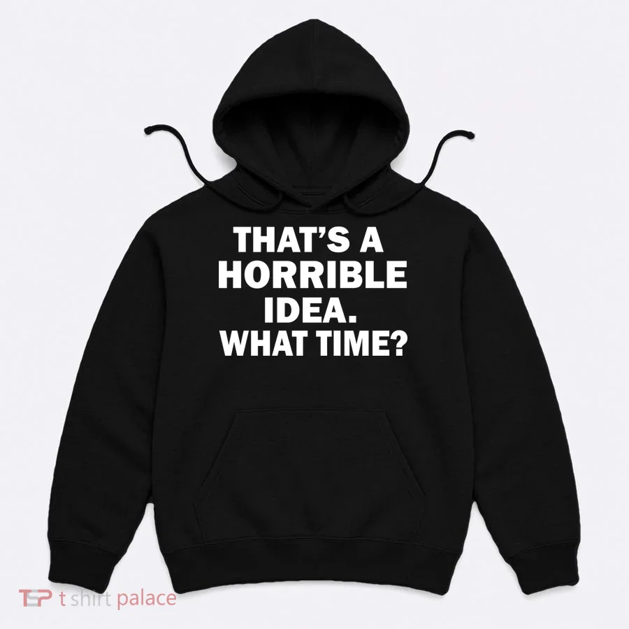 That's A Horrible Idea What Time Hoodie