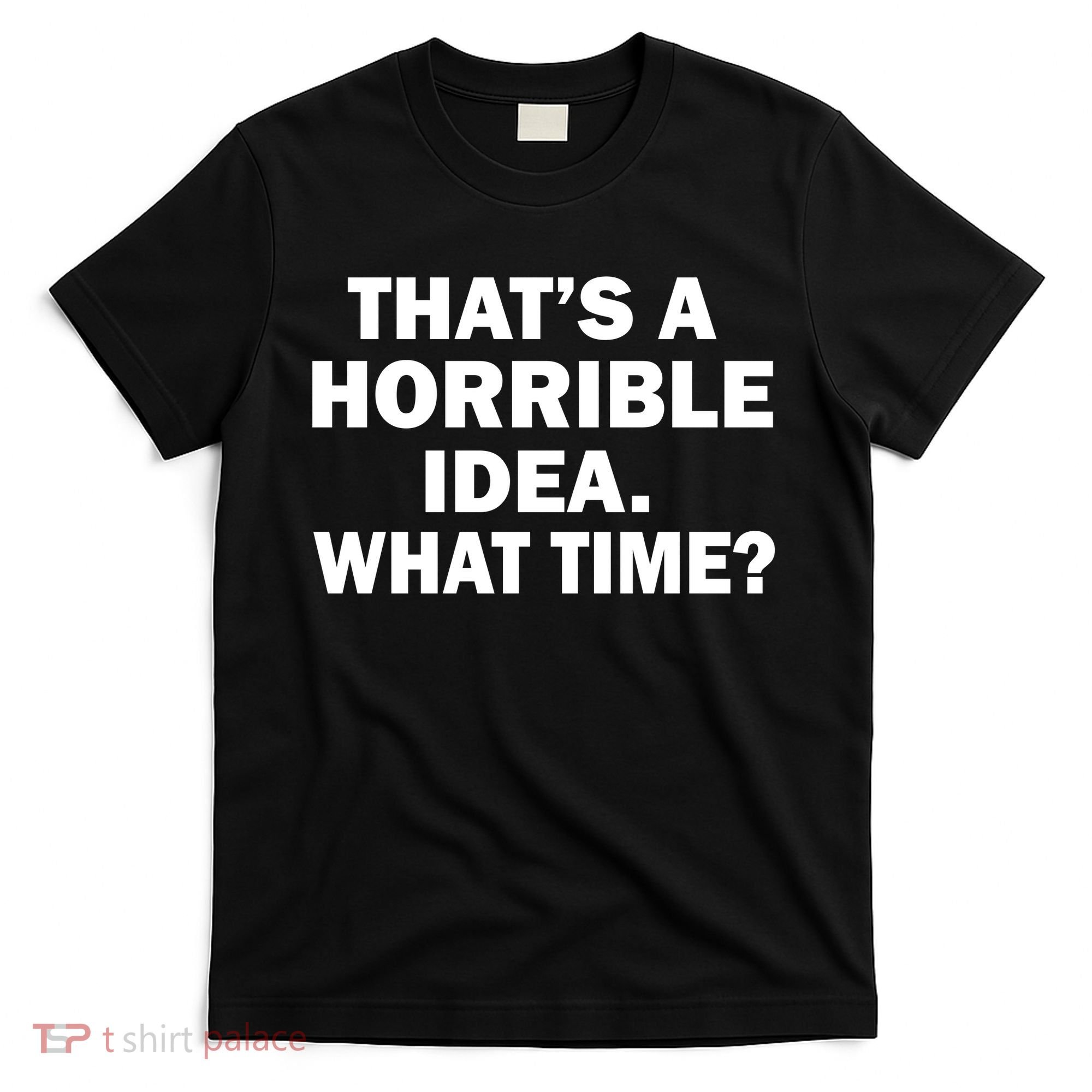 That's A Horrible Idea What Time T-Shirt