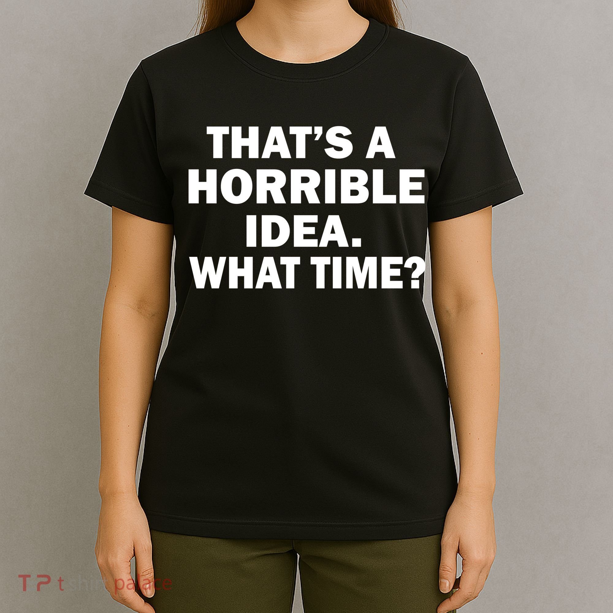 That's A Horrible Idea What Time T-Shirt