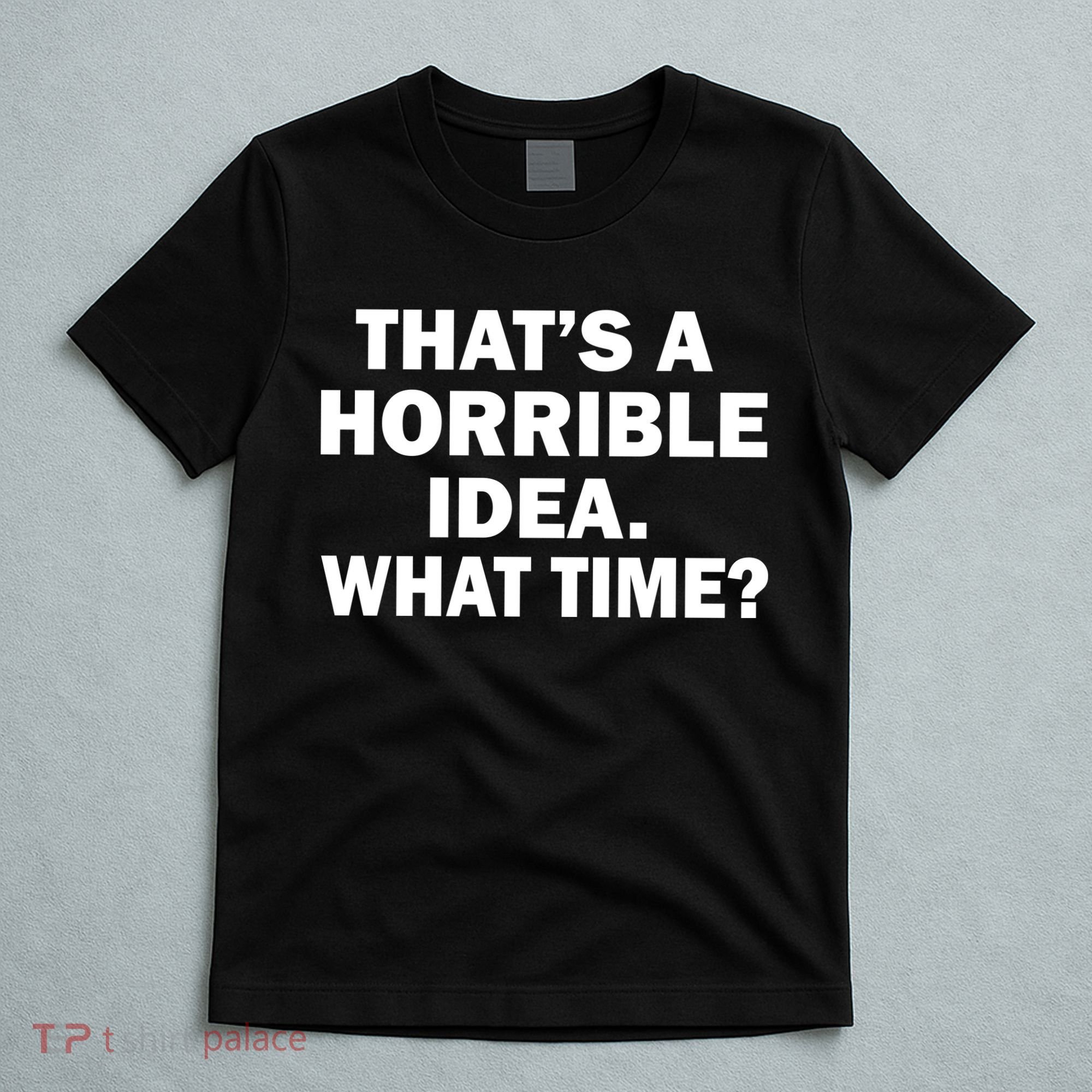 That's A Horrible Idea What Time T-Shirt