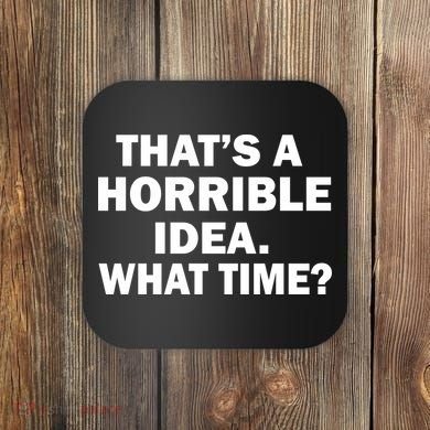 That's A Horrible Idea What Time Coaster