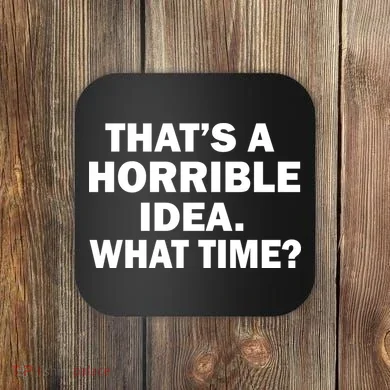 That's A Horrible Idea What Time Coaster