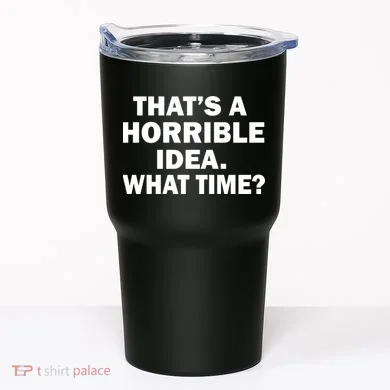 That's A Horrible Idea What Time Tumbler