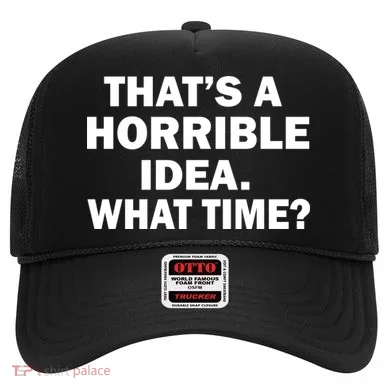 That's A Horrible Idea What Time Hat