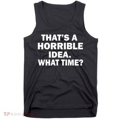 That's A Horrible Idea What Time Tank Top