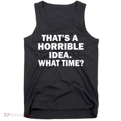 That's A Horrible Idea What Time Tank Top