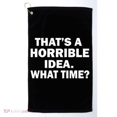 That's A Horrible Idea What Time Golf Towel